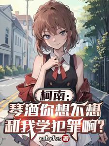 柯南:琴酒你想不想和我学犯罪啊